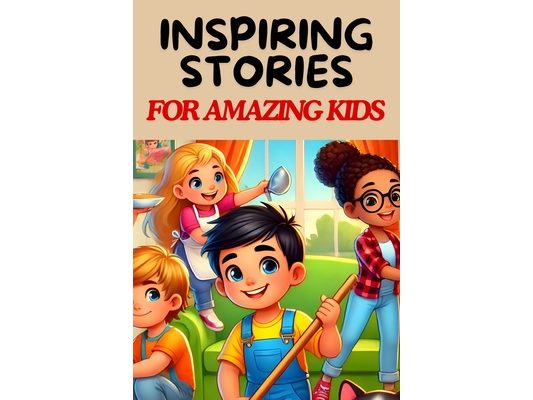 Inspiring Stories For Amazing Kids: A Collection of Motivational Tales about Responsibility