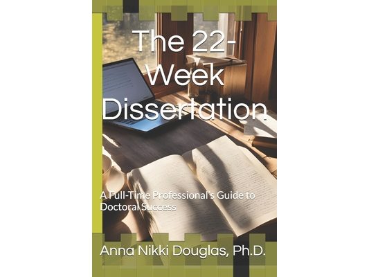 The 22-Week Dissertation: A Full-Time Professional's Guide to Doctoral Success