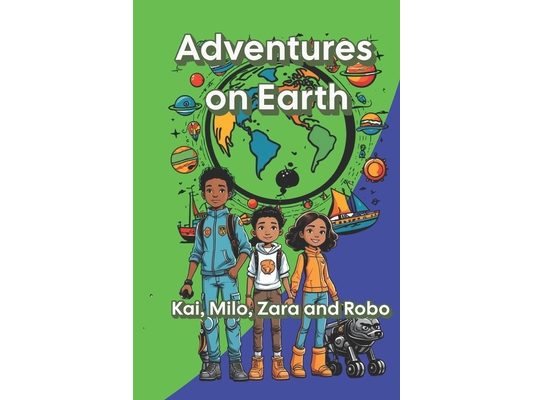 Adventures on Earth: Milo, Kai, Zara and their Dog Robo 20 Chapters of Excitement, Adventures and Teachings for Children from 6 to 10 Years Old