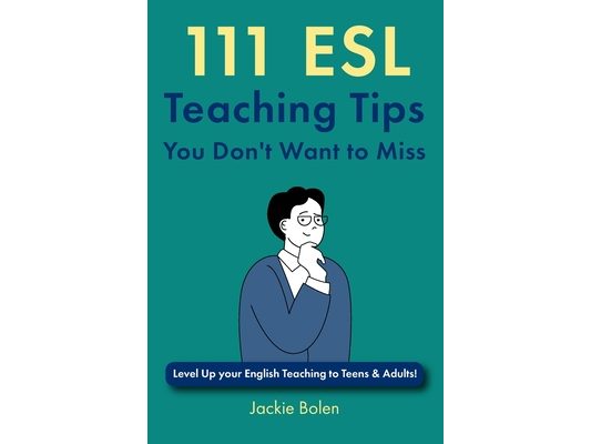 111 ESL Teaching Tips You Don't Want to Miss: Level Up your English Teaching to Teens & Adults!