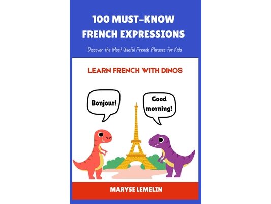 100 Must-Know French Expressions: Discover the Most Useful French Phrases for Kids