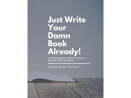 Just Write Your Damn Book Already!: A Comprehensive Guide to Finally Writing Your Big Novel
