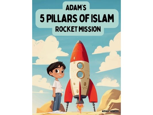 Adam's 5 Pillars of Islam Rocket Mission: An Educational Rocket Ride for Young Muslim Readers