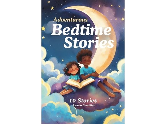 Adventurous Bedtime Stories: 10 Stories about being brave, kind, curious and more. Read aloud for kids ages 3-7.