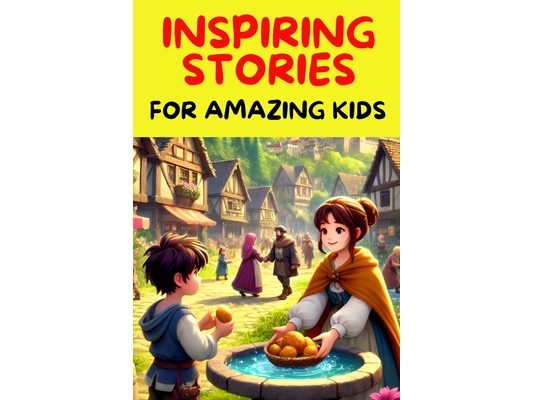 Inspiring Stories For Amazing Kids: A Collection of Motivational Tales about Kindness and The Importance Of Being Kind