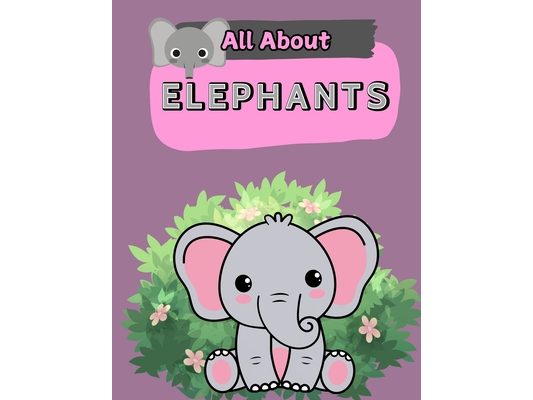 All About Elephants: A Picture Book For Kids With Facts About Elephants