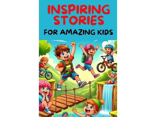 Inspiring Stories For Amazing Kids: A Collection of Motivational Tales about Courage and The Importance Of Being Courageous