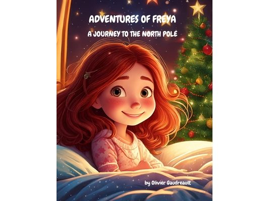 Adventures of Freya: A Journey to the North Pole: A Magical Tale of Friendship, Kindness, and Winter Wonders for Young Dreamers