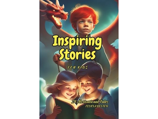 Inspiring Stories for Kids: 25 Motivational Tales Full of Magic and Adventures About Courage, Self-Confidence, and the Importance of Believing in
