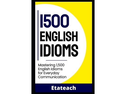 1500 Essential English Idioms for English Learners: Mastering 1500 English Idioms for Everyday Communication