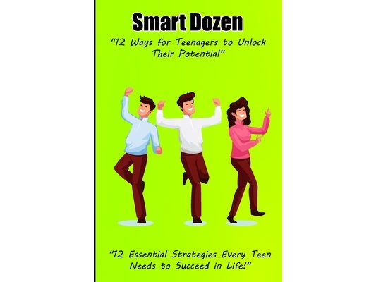 Smart Dozen: 12 Ways for Teenagers to Unlock Their Potential