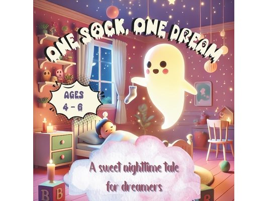 One Sock, One Dream: A sweet nighttime tale for dreamers ages 4 to 6: A Whimsical Bedtime Adventure for Kids Ages 4-6 Dreamy Rhymes and Delightful Ill
