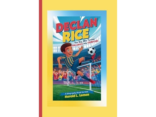 Declan Rice: The Boy Who Turned Challenges into Champions (A Biography Book For Kids)