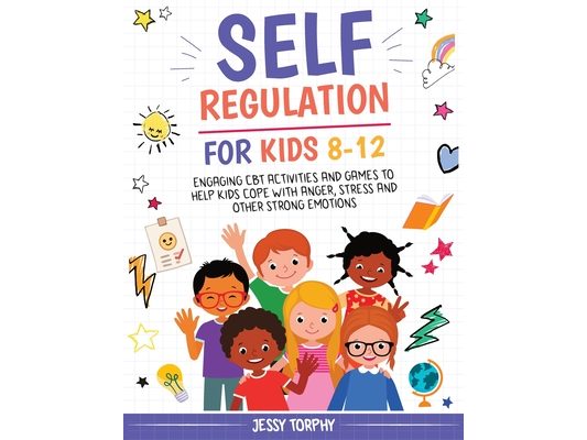 Self-Regulation for Kids 8-12: Engaging CBT Activities and Games to Help Kids Cope with Anger, Stress and Other Strong Emotions