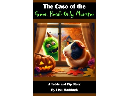 The Case of the Green Head-Only Monster: A Teddy and Pip Story