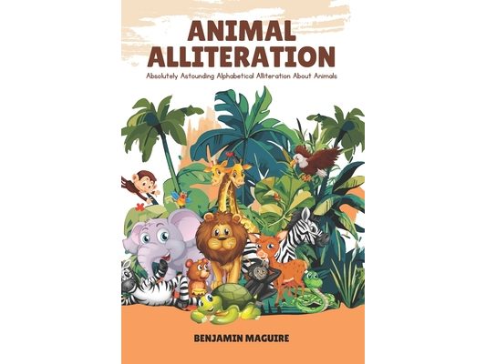Animal Alliteration: Absolutely Astounding Alphabetical Alliteration About Animals