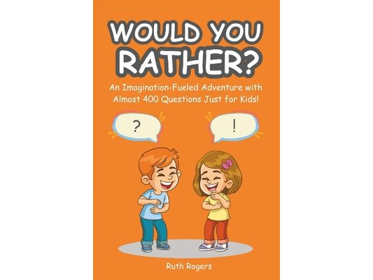 Would You Rather?: An Imagination-Fueled Adventure with Almost 400 Questions Just for Kids!