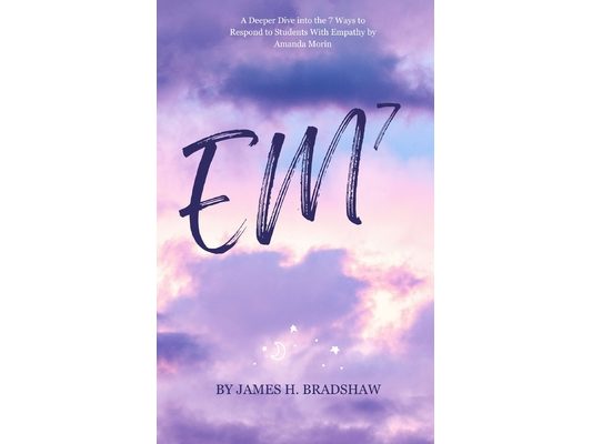 Em7: A Deeper Dive into the 7 Ways to Respond to Students With Empathy by Amanda Morin