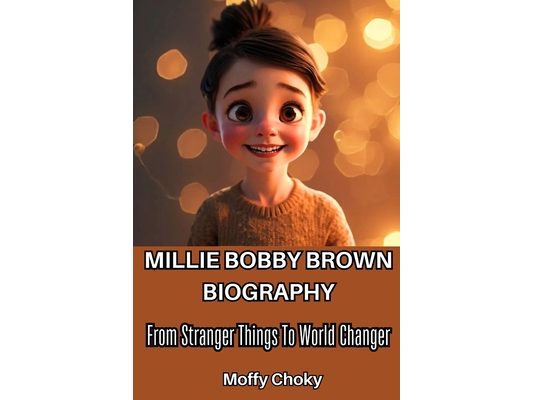 Millie Bobby Brown Bioghraphy: From Stranger Things To World Changer (The Journey Of a Teen Icon)