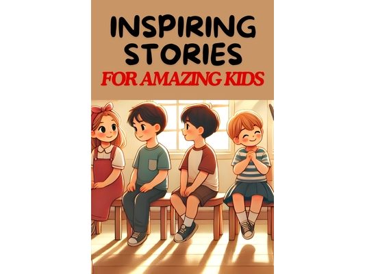 Inspiring Stories For Amazing Kids: A Collection of Motivational Tales about Patient and The Importance Of Being Patience