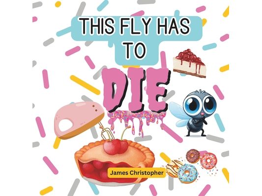 This Fly Has to DIE!: The Fly & the Pie Adventure.: A Rhyming Adventure with a Pie-Loving Fly for Kids age 4-8
