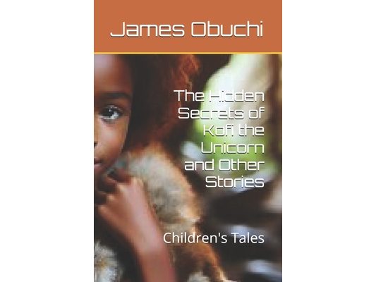 The Hidden Secrets of Kofi the Unicorn and Other Stories: Children's Tales