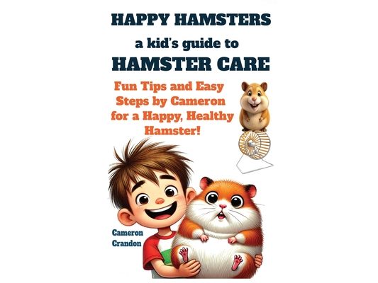 "Happy Hamsters: A Kid's Guide to Hamster Care" Fun Tips and Easy Steps by Cameron for a Happy, Healthy Hamster!