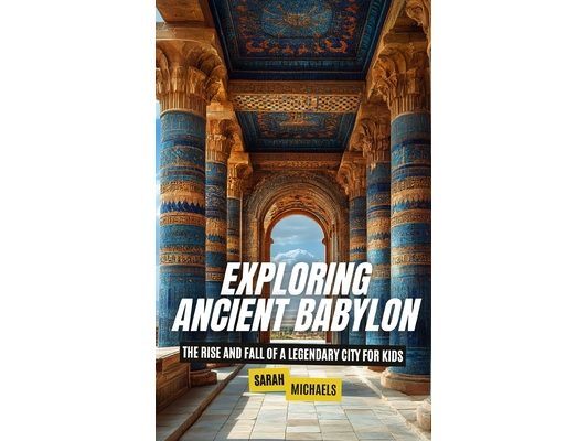 Exploring Ancient Babylon: The Rise and Fall of a Legendary City for Kids