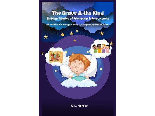 The Brave & the Kind: Bedtime Stories of Friendship & Fearlessness: Adventures of Courage, Caring, & Conquering the Unknown