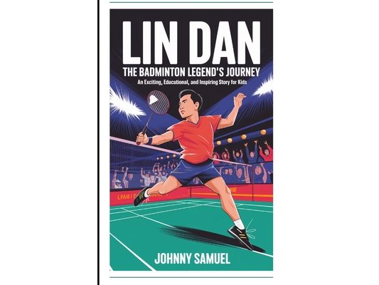 Lin Dan: THE BADMINTON LEGEND'S JOURNEY: An Exciting, Educational, and Inspiring Story for Kids