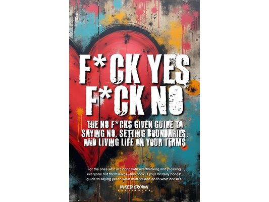 F*ck Yes, F*ck No: The No F*cks Given Guide to Saying No, Setting Boundaries, and Living Life on Your Terms
