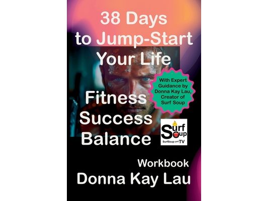 38 Days to Jump-Start Your Life: Fitness, Success, Balance - Workbook: With Expert Guidance by Donna Kay Lau, Creator of Surf Soup