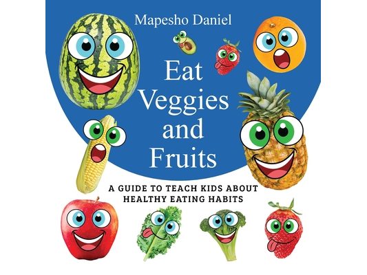 Eat Veggies and Fruits: A Fun and Educational Guide to Get Picky Eaters to Enjoy Veggies and Fruits for Healthy Eating