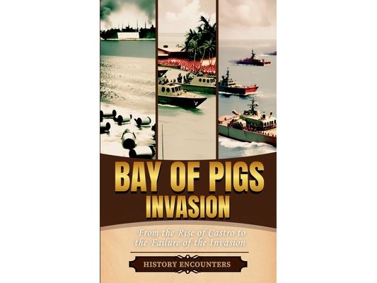 Bay of Pigs Invasion: From the Rise of Castro to the Failure of the Invasion