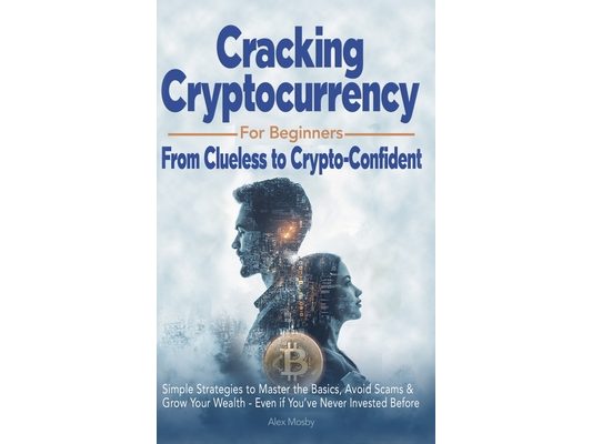 Cracking Cryptocurrency for Beginners: From Clueless to Crypto-Confident, Simple Strategies to Master the Basics, Avoid Scams & Grow Your Wealth - Eve