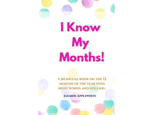 I Know My Months: A bilingual book on the 12 months of the year with sight words and spelling.