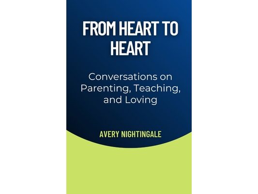 From Heart to Heart: Conversations on Parenting, Teaching, and Loving