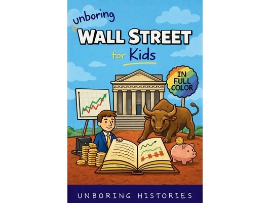 Unboring Wall Street for Kids: Funny, Interesting, Concise Guide to the Wall Street, Money, Investing, and Wild True Stories You Won't Believe Are Rea