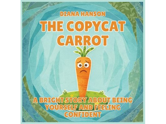 The Copycat Carrot: A Bright Story About Being Yourself and Feeling Confident