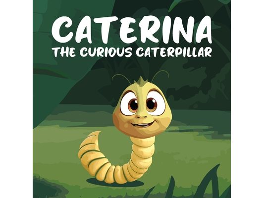 Caterina the Curious Caterpillar: A Heartwarming and Inspiring Children's Story About a Tiny Caterpillar With a Big Heart and an Even Bigger Dream
