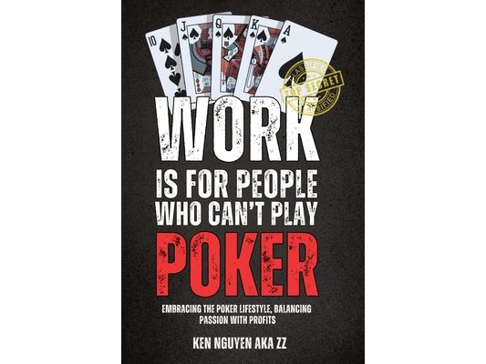 Work Is for People Who Can't Play Poker: Embracing the Poker Lifestyle, Balancing Passion with Profits