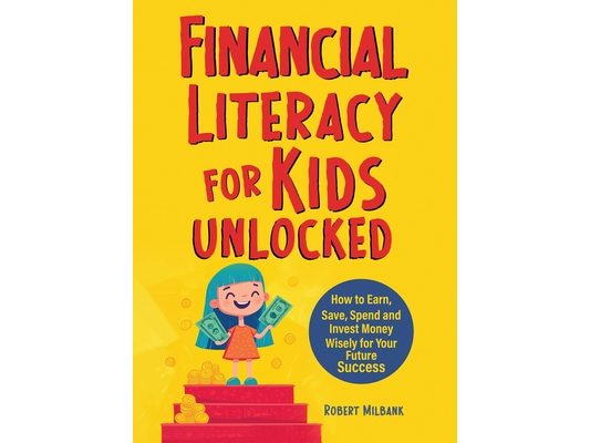 Financial Literacy for Kids Unlocked: How to Earn, Spend and Invest Wisely for Your Future Success