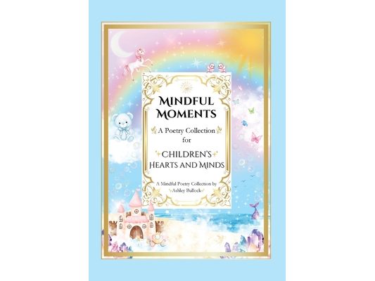 Mindful Moments: Whimsical and Inspiring Poems for Kids Mindfulness, Positivity, and Encouraging Words for Young Hearts