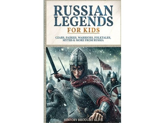 Russian Legends For Kids: Czars, Fairies, Warriors, Folktales, Myths & More From Russia: Slavic Fairy Tales, Royal History, and Legendary Creatures fr