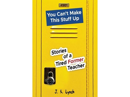 You can't make this stuff up: Stories of a tired former teacher