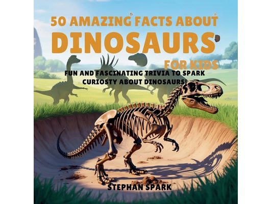 50 Amazing Facts About Dinosaurs for Kids: Fun and Fascinating Trivia to Spark Curiosity About Dinosaurs!