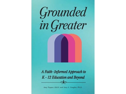 Grounded in Greater: A Faith-Informed Approach to K-12 Education and Beyond