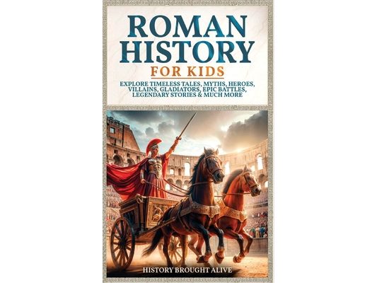 Roman History for Kids: Explore Timeless Tales, Myths, Heroes, Villains, Gladiators, Epic Battles, Legendary Stories & Much More