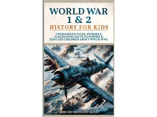 World War 1 & 2 History for Kids: Courageous Tales, Stories & Fascinating Facts to Inspire & Educate Children about WW1 & WW2: (2 books in 1)