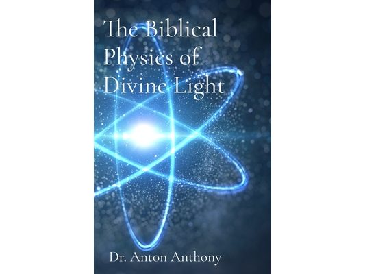 The Biblical Physics of Divine Light: How God's Word, Science, and Frequency Reveal the Blueprint of Creation